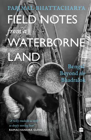 Book cover number 1 for Field Notes From A Waterborne Land : Bengal Beyond The Bhadralok written by Parimal Bhattacharya published by Harper Collins Publishers