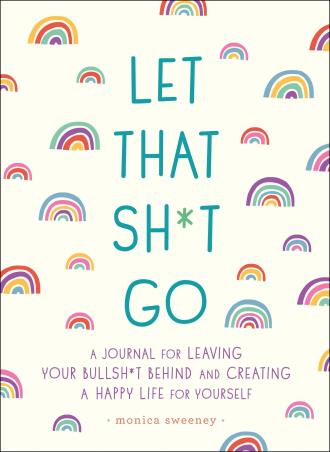 Book cover number 1 for Let That Sh*t Go : A Journal For Leaving Your Bullsh*t Behind And Creating A Happy Life For Yourself written by Monica Sweeney published by St Martin's Press