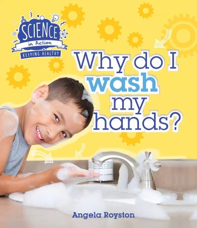 Book cover number 1 for Keeping Healthy : Why Do I Wash My Hands? (Science In Action) written by Angela Royston published by QED Publishing