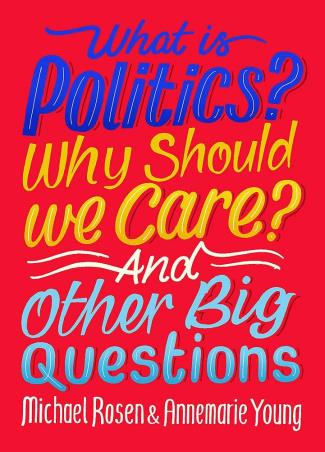 Book cover number 1 for What Is Politics? Why Should we Care? And Other Big Questions written by Michael Rosen published by Wayland