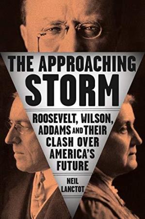 Book cover number 1 for The Approaching Storm : Roosevelt, Wilson, Addams And Their Clash Over America's Future written by Neil Lanctot published by Riverhead Books