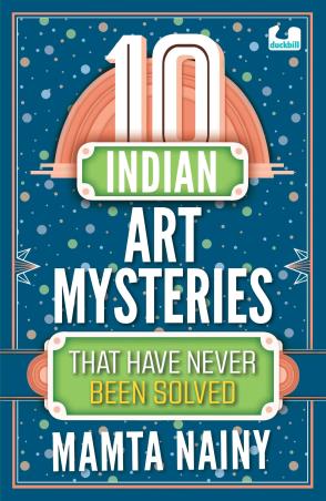 Book cover number 1 for 10 Indian Art Mysteries That Have Never Been Solved written by Mamta Nainy published by Duckbill