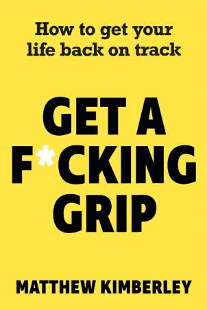 Book cover number 1 for Get a F*cking Grip : How to Get Your Life Back on Track written by Matthew Kimberley published by John Blake Publishing Ltd