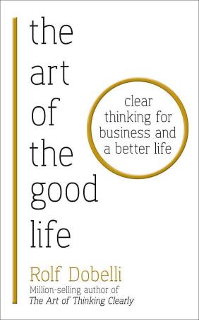 Book cover number 1 for The Art Of The Good Life : Clear Thinking For Business And A Better Life written by Rolf Dobelli published by Sceptre