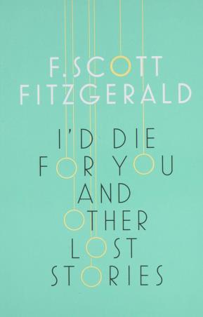 Book cover number 1 for I'd Die For You : And Other Lost Stories written by F. Scott Fitzgerald published by Scribner