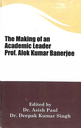 Book cover number 1 for The Making Of An Academic Leader (Prof. Alok Kumar Banerjee) written by Asish Paul, Deepak Kumar Singh published by Classique Books