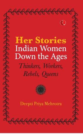 Book cover number 1 for Her-Stories Indian Women Down The Ages : Thinkers, Workers, Rebels, Queens written by Deepti Priya Mehrotra published by Rupa Publications India