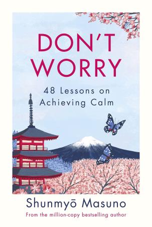 Book cover number 1 for Don’t Worry : 48 Lessons On Achieving Calm written by Shunmyo Masuno published by Michael Joseph