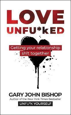 Book cover number 1 for Love Unfu*ked : Getting Your Relationship Sh!t Together written by Gary John Bishop published by Harper Collins Publishers