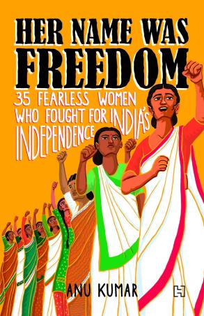 Book cover number 1 for Her Name Was Freedom : 35 Fearless Women Who Fought for India’s Independence written by Anu Kumar published by Hachette