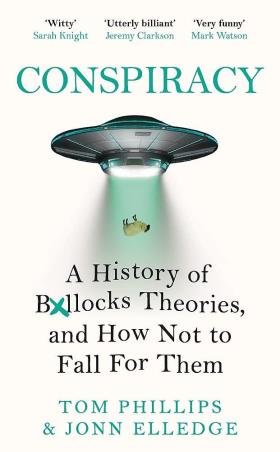 Book cover number 1 for Conspiracy : A History Of Bullocks Theories, And How Not To Fall For Them written by Tom Phillips, Jonn Elledge published by Wildfire