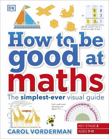 Book cover number 1 for How To Be Good At Maths : The Simplest-Ever Visual Guide written by Carol Vorderman published by DK