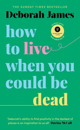 Book cover number 1 for How To Live When You Could Be Dead written by Deborah James published by Vermilion