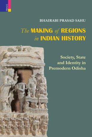 Book cover number 1 for The Making Of Regions In Indian History : Society, State And Identity In Premodern Odisha written by Bhairabi Prasad Sahu published by Primus Books