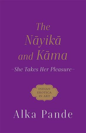 Book cover number 1 for The Nayika And Kama : She Takes Her Pleasure written by Alka Pande published by Speaking Tiger Publishing Private Limited