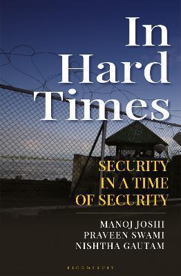Book cover number 1 for In Hard Times : Security In A Time Of Insecurity written by Manoj Joshi, Nishtha Gautam, Praveen Swami published by Bloomsbury Publishing