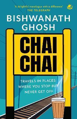 Book cover number 1 for Chai Chai : Travel In Places Where You Stop But Never Get Off written by Bishwanath Ghosh published by Westland