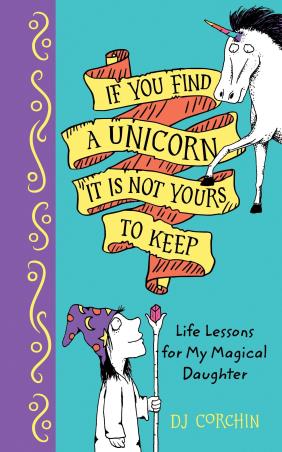 Book cover number 1 for If You Find A Unicorn, It Is Not Yours To Keep : Life Lessons For My Magical Daughter written by D. J. Corchin published by Sourcebooks Explore