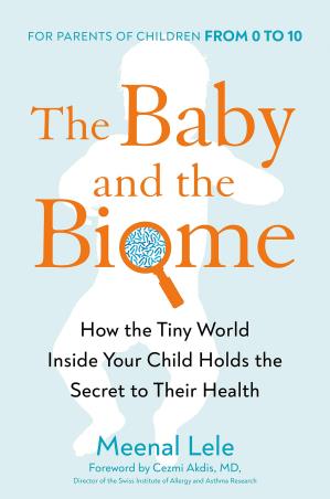 Book cover number 1 for The Baby And The Biome : How The Tiny World Inside Your Child Holds The Secret To Their Health written by Meenal Lele published by Avery Publishing