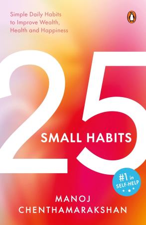 Book cover number 1 for 25 Small Habits : Simple Daily Habits To Improve Wealth, Health And Happiness written by Manoj Chenthamarakshan published by Penguin Business