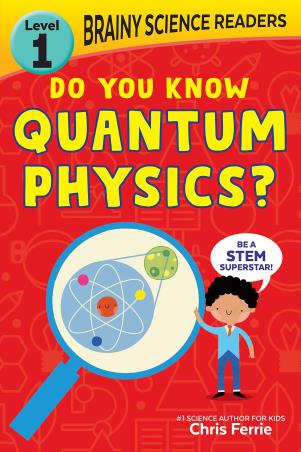 Book cover number 1 for Brainy Science Readers : Do You Know Quantum Physics? Level 1 written by Chris Ferrie published by Sourcebooks Explore