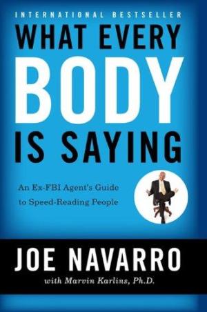 Book cover number 1 for What Every Body Is Saying : An Ex-FBI Agent's Guide To Speed-Reading People written by Joe Navarro published by William Morrow