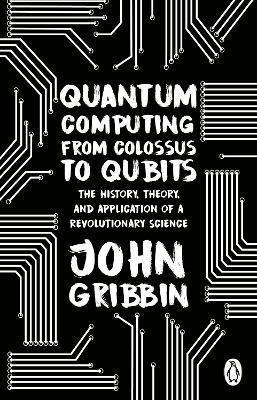 Book cover number 1 for Quantum Computing From Colossus To Qubits written by John Gribbin published by Penguin Books
