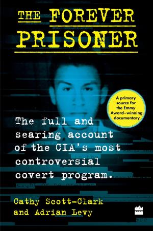 Book cover number 1 for The Forever Prisoner : The Full And Searing Account Of The CIA's Most Controversial Covert Program written by Adrian Levy, Cathy Scott Clark published by Harper Collins Publishers