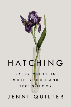 Book cover number 1 for Hatching: Experiments in Motherhood and Technology written by Jenni Quilter published by Riverhead Books