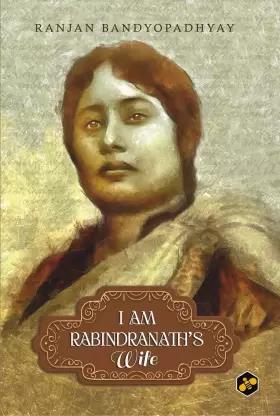 Book cover number 1 for I Am Rabindranath's Wife written by Ranjan Bandyopadhyay published by Bee Books