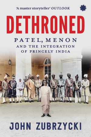 Book cover number 1 for Dethroned : Patel, Menon And The Integration Of Princely India written by John Zubrzycki published by Juggernaut