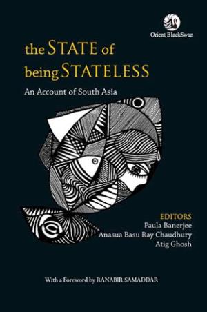 Book cover number 1 for The State Of Being Stateless : An Account Of South Asia written by Paula Banerjee, Anasua Basu Ray Chaudhury, Atig Ghosh published by Orient BlackSwan
