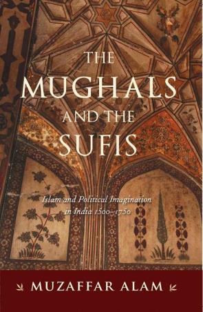 Book cover number 1 for The Mughals And The Sufis : Islam and Political Imagination in India 1500–1750 written by Muzaffar Alam published by Permanent Black