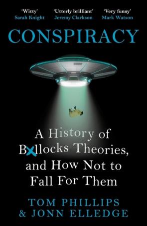 Book cover number 1 for Conspiracy : A History Of Boll*cks Theories, And How Not To Fall For Them written by Tom Phillips, Jonn Elledge published by Wildfire