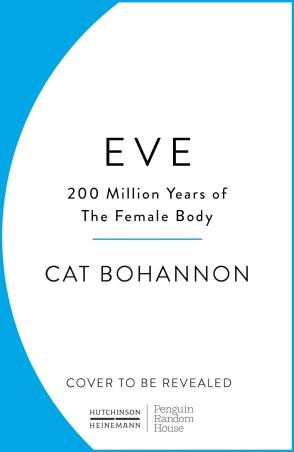 Book cover number 1 for Eve : 200 Million Years Of The Female Body written by Cat Bohannon published by Hutchinson Heinemann