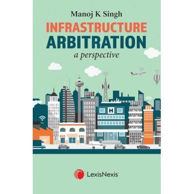 Book cover number 1 for Infrastructure Arbitration - A Perspective written by Manoj K. Singh published by LexisNexis