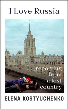 Book cover number 1 for I Love Russia: Reporting From A Lost Country written by Elena Kostyuchenko published by Bodley Head