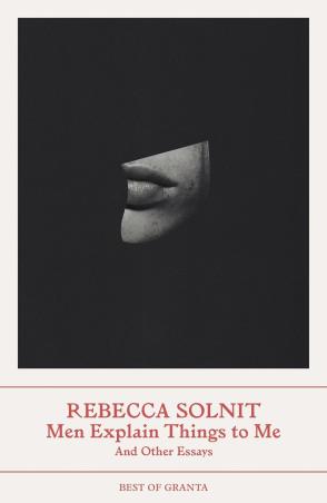 Book cover number 1 for Men Explain Things To Me : And Other Essays (Best Of Granta) written by Rebecca Solnit published by Granta