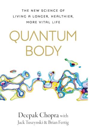 Book cover number 1 for Quantum Body : The New Science Of Living A Longer, Healthier, More Vital Life written by Deepak Chopra, Jack Tuszynski, Brian Fertig published by Penguin Random House