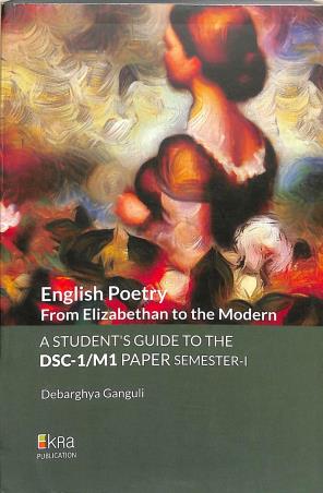 Book cover number 1 for English Poetry From Elizabethan To The Modern A Student Guide To The DSC-1/M1 Paper Semester-1 written by Debarghya Ganguli published by Ekra Publication