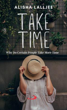 Book cover number 1 for Take Time : Why Do Certain People Take More Time written by Alisha Lalljee published by Better Yourself Books