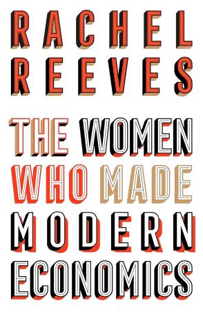 Book cover number 1 for The Women Who Made Modern Economics written by Rachel Reeves published by Basic Books