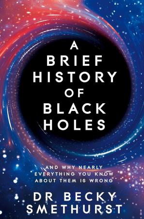 Book cover number 1 for A Brief History Of Black Holes : And Why Nearly Everything You Know About Them Is Wrong written by Becky Smethurst published by Pan Macmillan