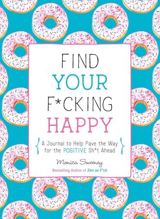 Book cover number 1 for Find Your F*cking Happy : A Journal To Help Pave The Way For Positive Sh*t Ahead written by Monica Sweeney published by Macmillan India Limited