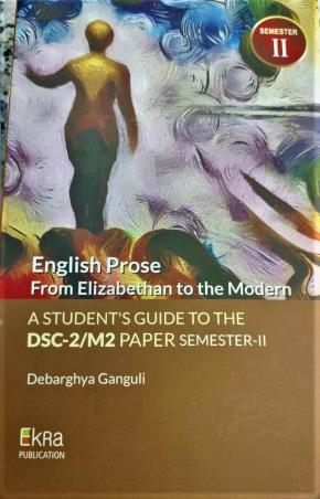 Book cover number 1 for English Prose From Elizabethan To The Modern : A Student's Guide To The DSC-2/ M2 Paper Semester-2 written by Debarghya Ganguli published by Ekra Publication