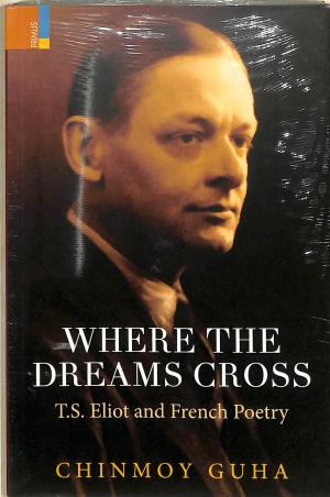 Book cover number 1 for Where The Dream Cross - T. S. Eliot and French Poetry written by Chinmoy Guha published by Primus Books