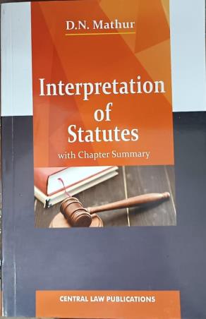 Book cover number 1 for Interpretation Of Statutes With Chapter Summary written by D. N. Mathur published by Central Law Publication