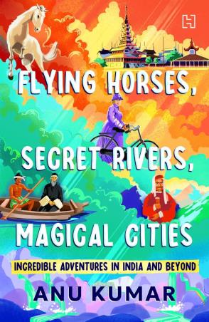 Book cover number 1 for Flying Horses, Secret Rivers, Magical Cities written by Anu Kumar published by Hachette