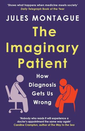 Book cover number 1 for The Imaginary Patient : How Diagnosis Gets Us Wrong written by Jules Montague published by Granta Books