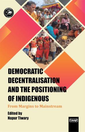 Book cover number 1 for Democratic Decentralisation And The Positioning Of Indigenous : From Margins To Mainstream written by Nupur Tiwary published by Concept Publishing Company (P) Ltd.